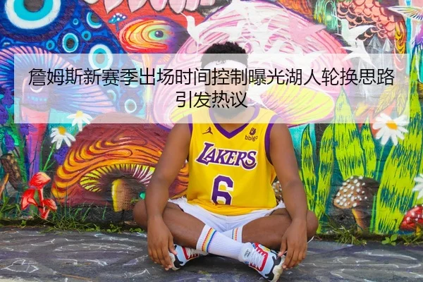 詹姆斯新赛季出场时间控制曝光湖人轮换思路引发热议 - IMSPORTS