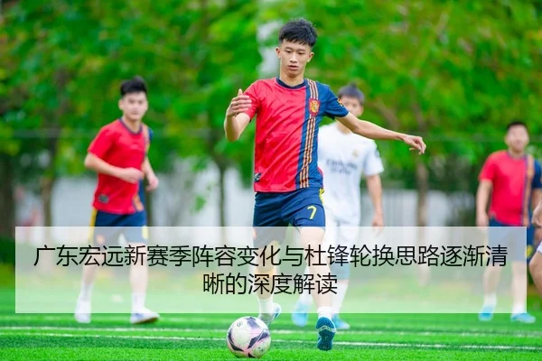 广东宏远新赛季阵容变化与杜锋轮换思路逐渐清晰的深度解读 - IMSPORTS