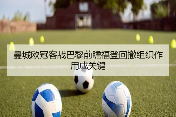 曼城欧冠客战巴黎前瞻福登回撤组织作用成关键 - IMSPORTS