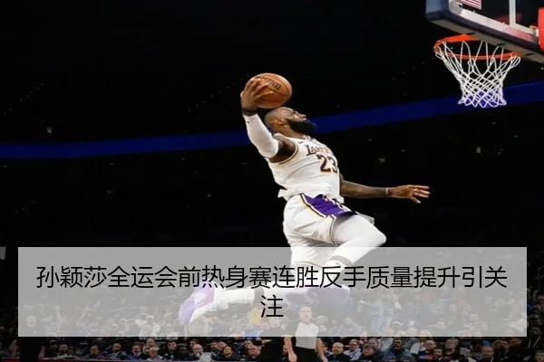 孙颖莎全运会前热身赛连胜反手质量提升引关注（IMSPORTS）
