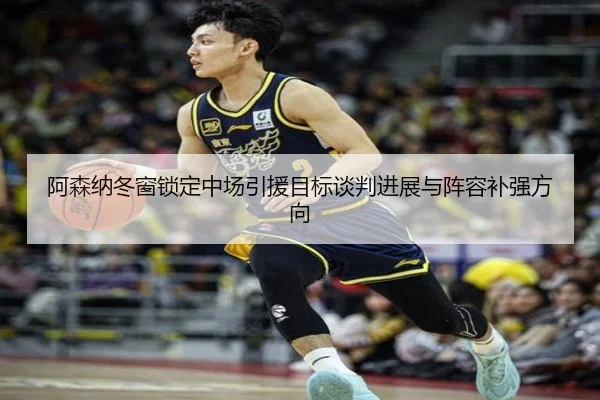 阿森纳冬窗锁定中场引援目标谈判进展与阵容补强方向 - IMSPORTS